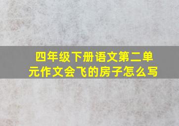 四年级下册语文第二单元作文会飞的房子怎么写