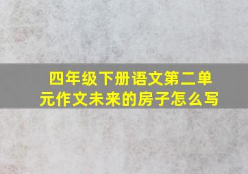 四年级下册语文第二单元作文未来的房子怎么写