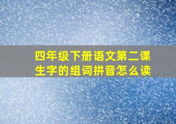 四年级下册语文第二课生字的组词拼音怎么读