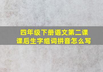 四年级下册语文第二课课后生字组词拼音怎么写