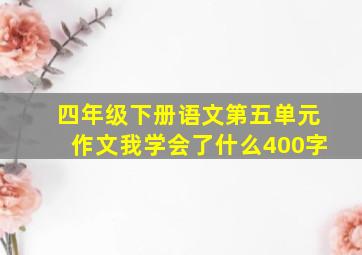 四年级下册语文第五单元作文我学会了什么400字