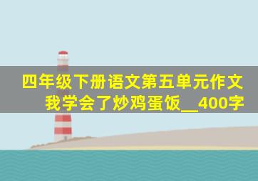 四年级下册语文第五单元作文我学会了炒鸡蛋饭__400字