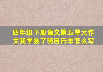 四年级下册语文第五单元作文我学会了骑自行车怎么写