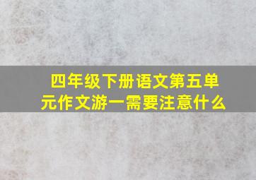 四年级下册语文第五单元作文游一需要注意什么