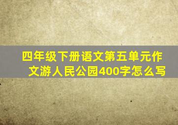 四年级下册语文第五单元作文游人民公园400字怎么写