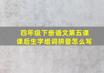 四年级下册语文第五课课后生字组词拼音怎么写