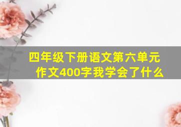 四年级下册语文第六单元作文400字我学会了什么