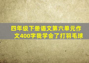 四年级下册语文第六单元作文400字我学会了打羽毛球