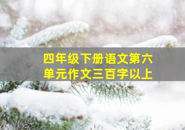 四年级下册语文第六单元作文三百字以上