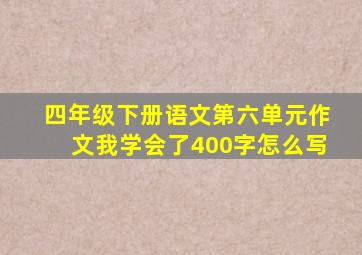 四年级下册语文第六单元作文我学会了400字怎么写