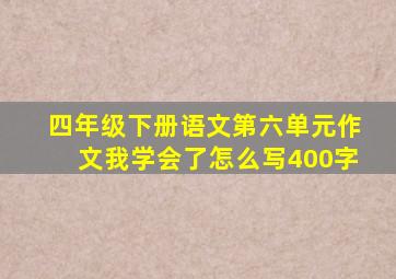 四年级下册语文第六单元作文我学会了怎么写400字