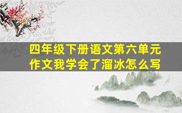 四年级下册语文第六单元作文我学会了溜冰怎么写