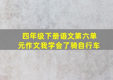 四年级下册语文第六单元作文我学会了骑自行车