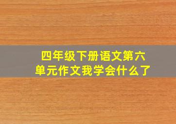 四年级下册语文第六单元作文我学会什么了