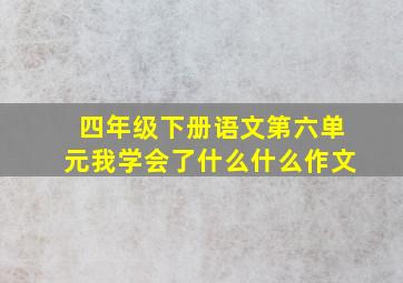 四年级下册语文第六单元我学会了什么什么作文