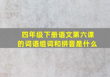 四年级下册语文第六课的词语组词和拼音是什么