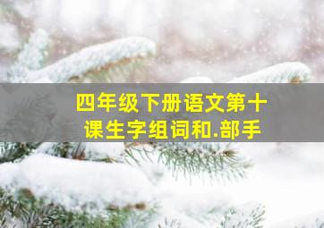 四年级下册语文第十课生字组词和.部手