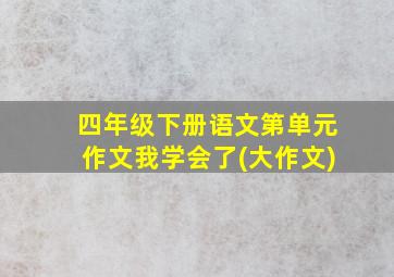 四年级下册语文第单元作文我学会了(大作文)