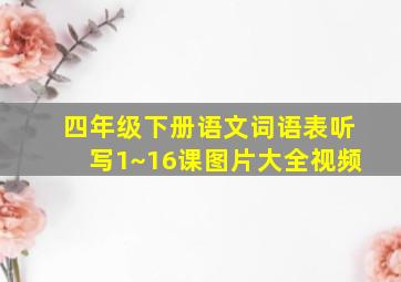 四年级下册语文词语表听写1~16课图片大全视频