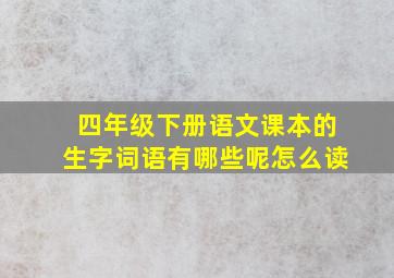 四年级下册语文课本的生字词语有哪些呢怎么读