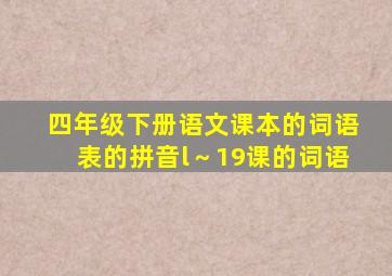 四年级下册语文课本的词语表的拼音l～19课的词语