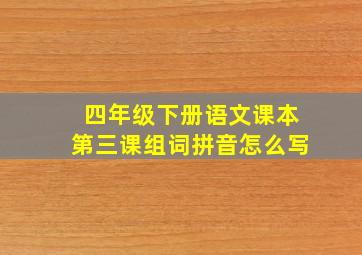 四年级下册语文课本第三课组词拼音怎么写