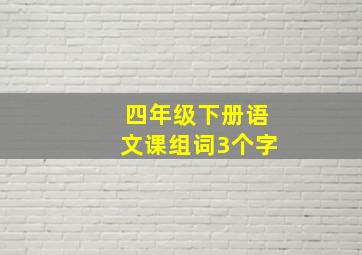 四年级下册语文课组词3个字