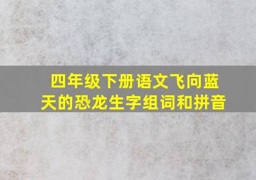 四年级下册语文飞向蓝天的恐龙生字组词和拼音