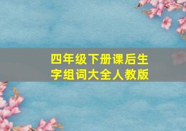 四年级下册课后生字组词大全人教版