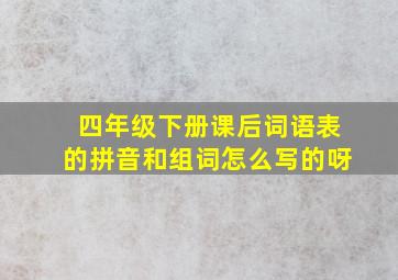 四年级下册课后词语表的拼音和组词怎么写的呀