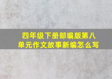 四年级下册部编版第八单元作文故事新编怎么写