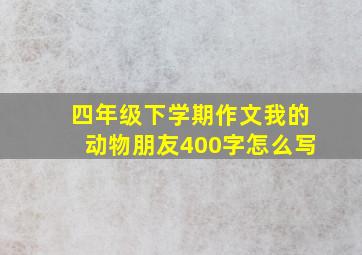 四年级下学期作文我的动物朋友400字怎么写