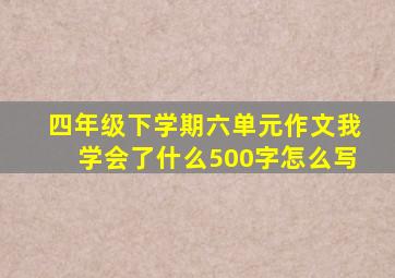 四年级下学期六单元作文我学会了什么500字怎么写