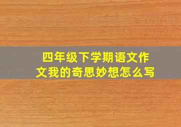 四年级下学期语文作文我的奇思妙想怎么写