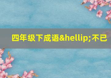 四年级下成语…不已