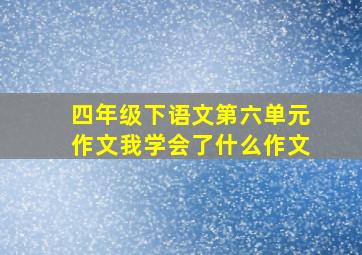 四年级下语文第六单元作文我学会了什么作文