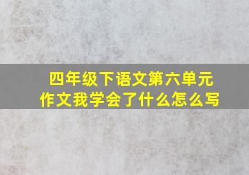 四年级下语文第六单元作文我学会了什么怎么写