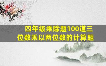 四年级乘除题100道三位数乘以两位数的计算题