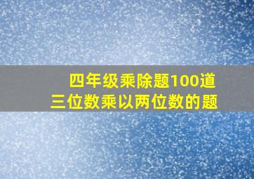 四年级乘除题100道三位数乘以两位数的题