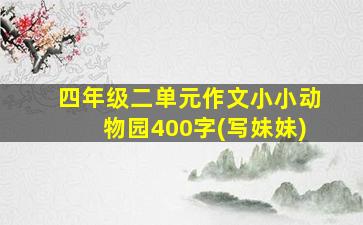 四年级二单元作文小小动物园400字(写妹妹)