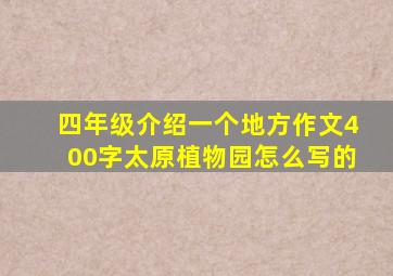 四年级介绍一个地方作文400字太原植物园怎么写的