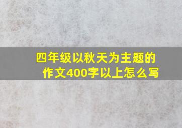 四年级以秋天为主题的作文400字以上怎么写