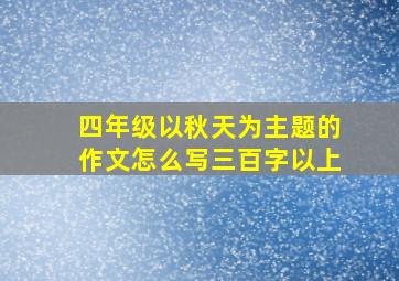 四年级以秋天为主题的作文怎么写三百字以上