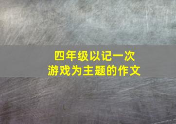 四年级以记一次游戏为主题的作文