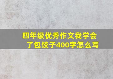 四年级优秀作文我学会了包饺子400字怎么写