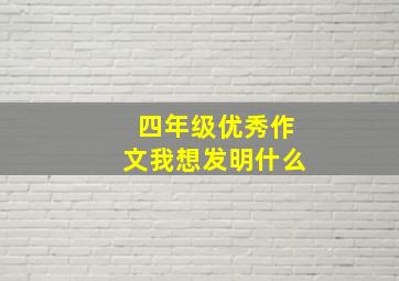 四年级优秀作文我想发明什么