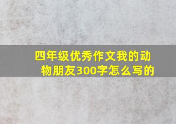 四年级优秀作文我的动物朋友300字怎么写的