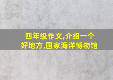 四年级作文,介绍一个好地方,国家海洋愽物馆