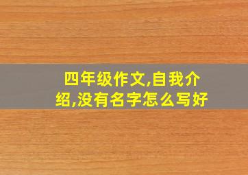 四年级作文,自我介绍,没有名字怎么写好