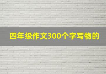 四年级作文300个字写物的